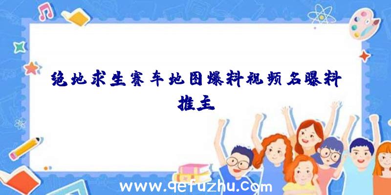 绝地求生赛车地图爆料视频名曝料推主