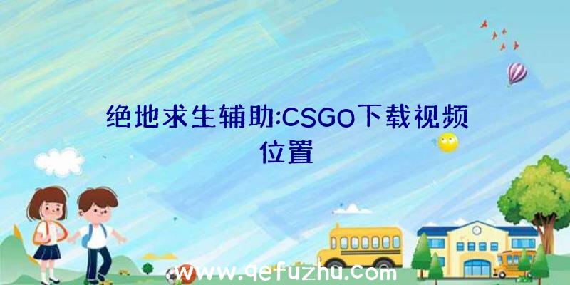 绝地求生辅助:CSGO下载视频位置