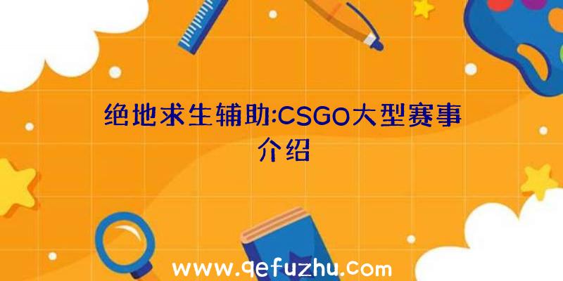 绝地求生辅助:CSGO大型赛事介绍