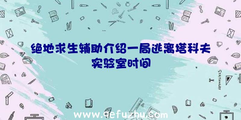 绝地求生辅助介绍一局逃离塔科夫实验室时间