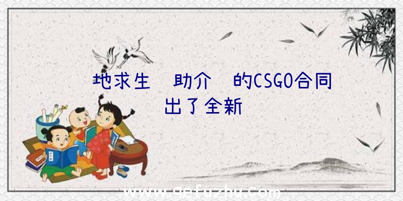 绝地求生辅助介绍的CSGO合同出了全新