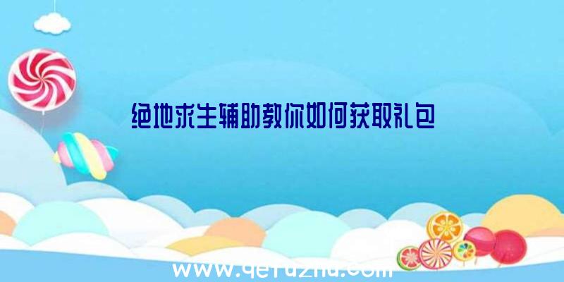 绝地求生辅助教你如何获取礼包