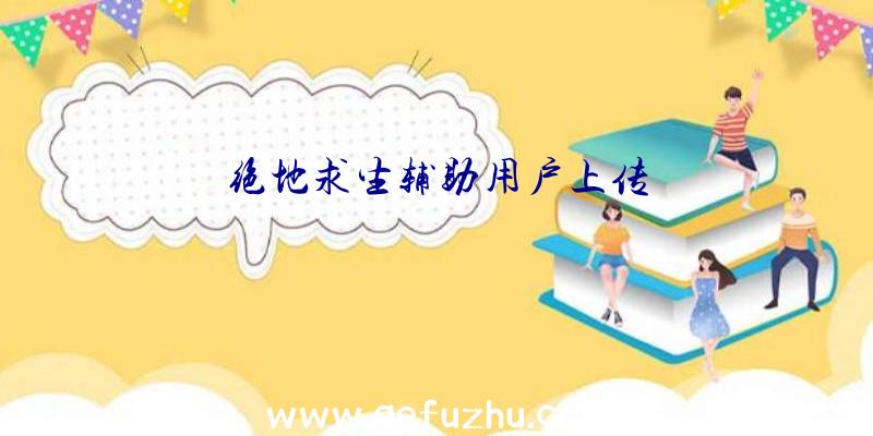 绝地求生辅助用户上传