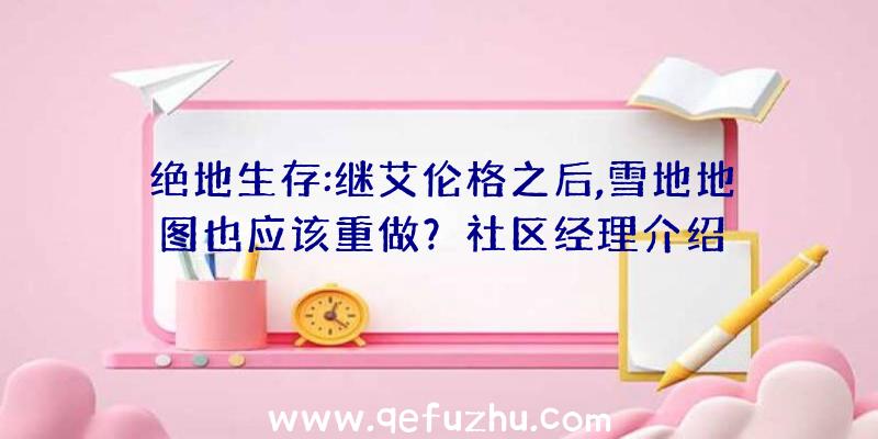 绝地生存:继艾伦格之后,雪地地图也应该重做？社区经理介绍