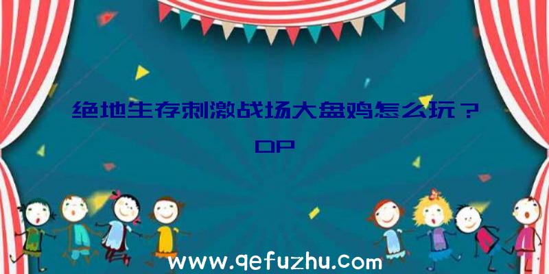 绝地生存刺激战场大盘鸡怎么玩？DP