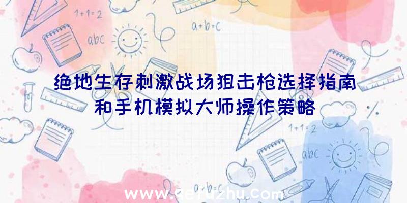 绝地生存刺激战场狙击枪选择指南和手机模拟大师操作策略