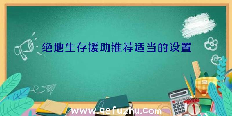 绝地生存援助推荐适当的设置