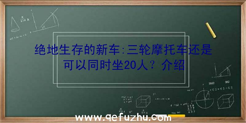 绝地生存的新车:三轮摩托车还是可以同时坐20人？介绍