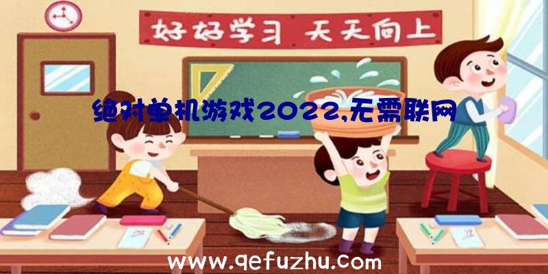 绝对单机游戏2022,无需联网