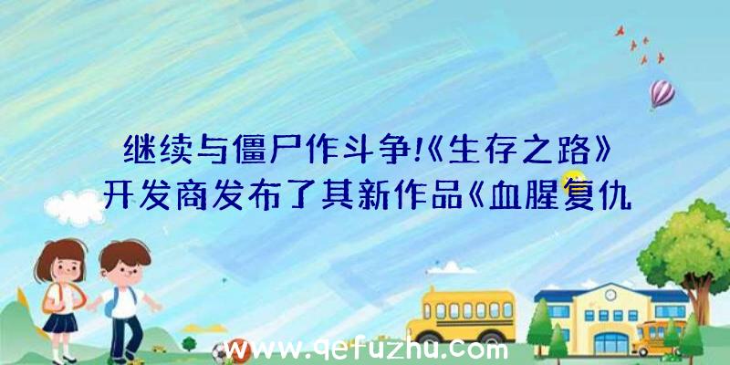 继续与僵尸作斗争!《生存之路》开发商发布了其新作品《血腥复仇