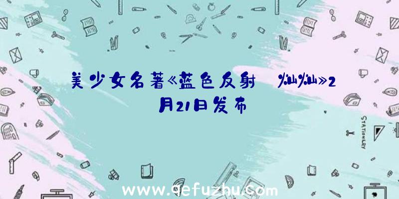 美少女名著《蓝色反射:灿灿》2月21日发布