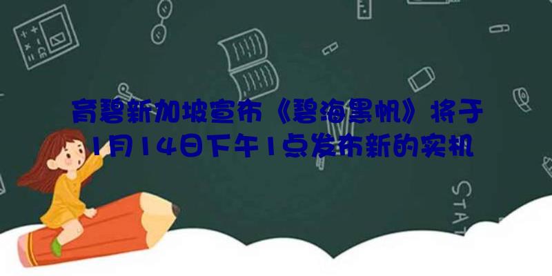 育碧新加坡宣布《碧海黑帆》将于1月14日下午1点发布新的实机