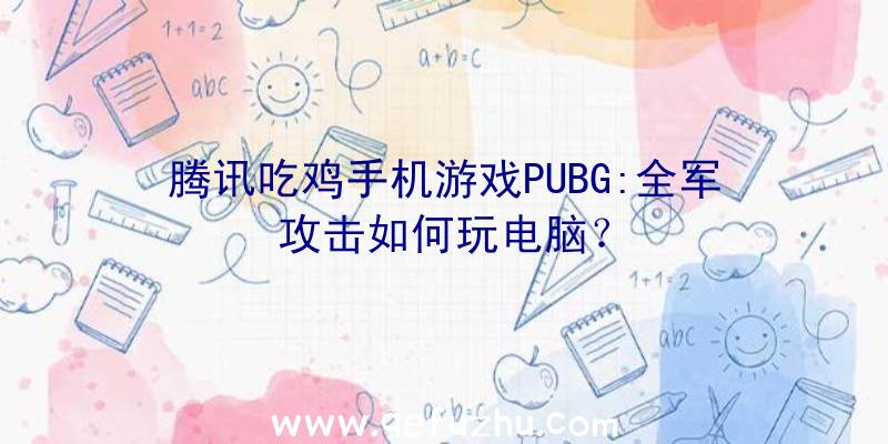 腾讯吃鸡手机游戏PUBG:全军攻击如何玩电脑？