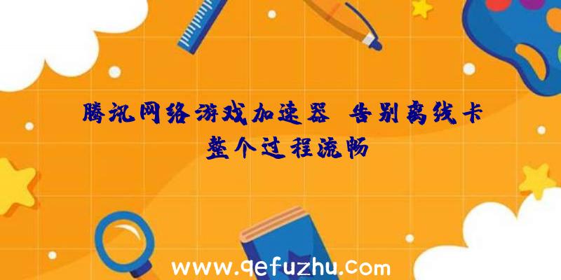 腾讯网络游戏加速器:告别离线卡,整个过程流畅!