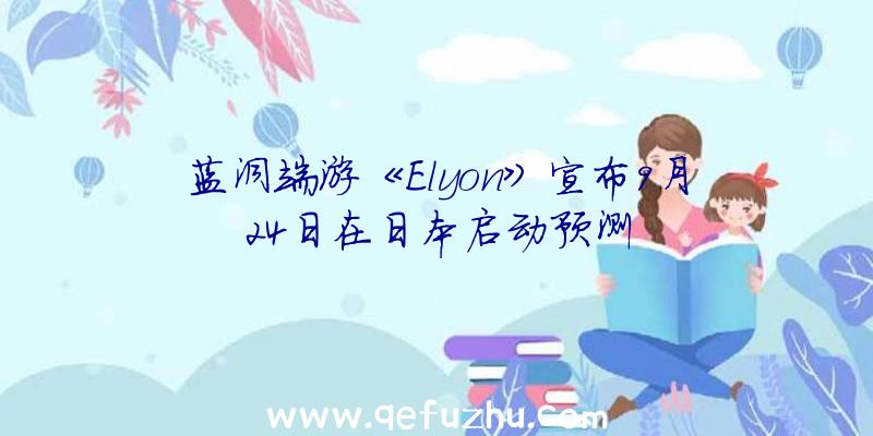 蓝洞端游《Elyon》宣布9月24日在日本启动预测