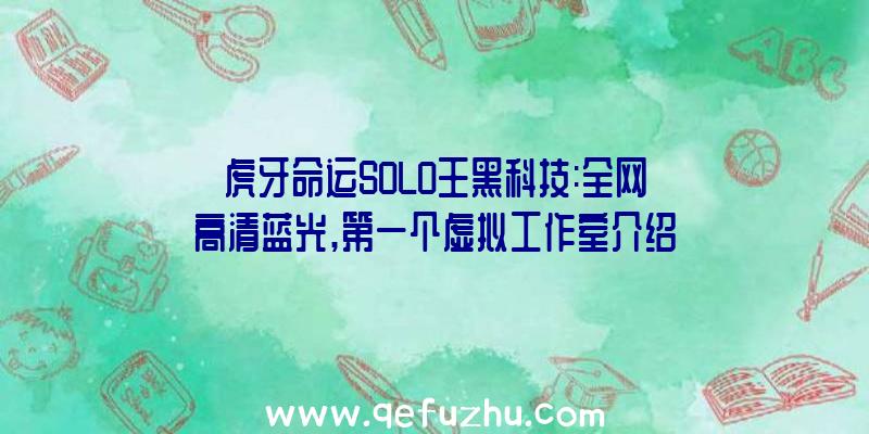 虎牙命运SOLO王黑科技:全网高清蓝光,第一个虚拟工作室介绍