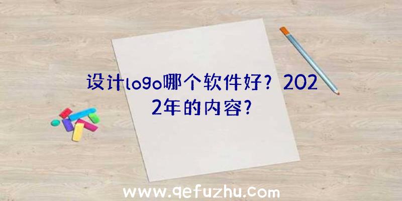 设计logo哪个软件好？2022年的内容？