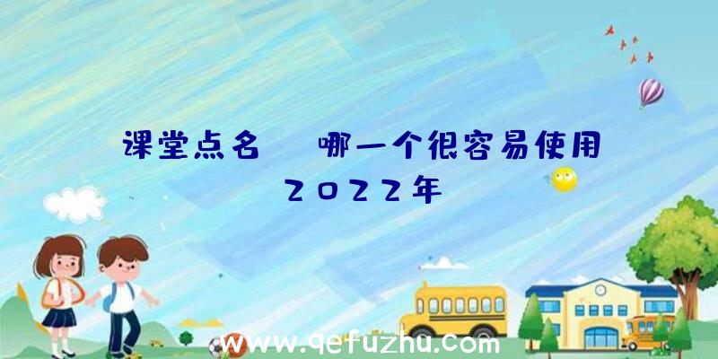 课堂点名app哪一个很容易使用2022年