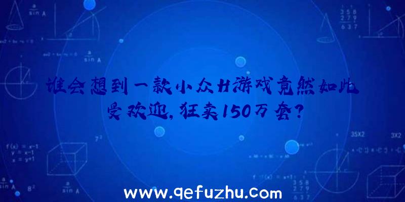 谁会想到一款小众H游戏竟然如此受欢迎,狂卖150万套？