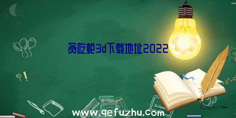 贪吃蛇3d下载地址2022