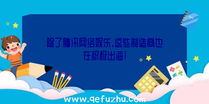 除了腾讯网络娱乐,这些制造商也在积极出海!