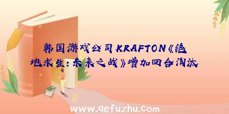 韩国游戏公司KRAFTON《绝地求生:未来之战》增加回合淘汰