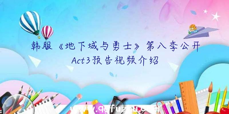 韩服《地下城与勇士》第八季公开Act3预告视频介绍