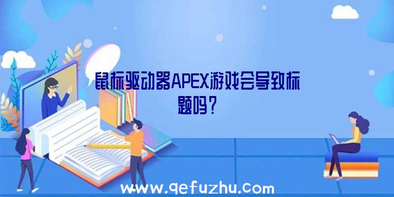 鼠标驱动器APEX游戏会导致标题吗？